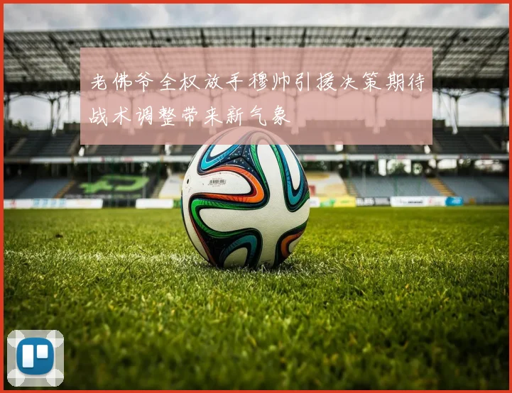老佛爷全权放手穆帅引援决策期待战术调整带来新气象