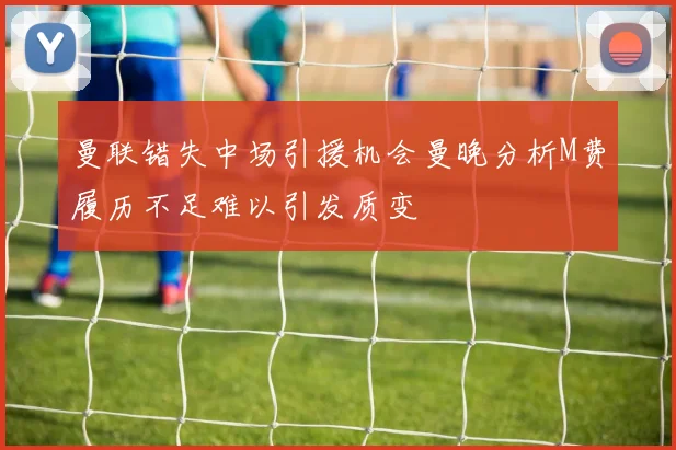 曼联错失中场引援机会曼晚分析M费履历不足难以引发质变