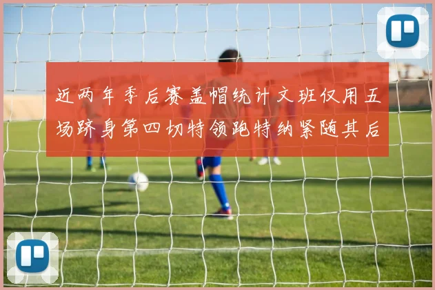 近两年季后赛盖帽统计文班仅用五场跻身第四切特领跑特纳紧随其后