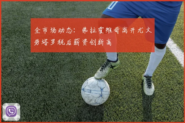 全市场动态：弗拉霍维奇离开尤文劳塔罗税后薪资创新高