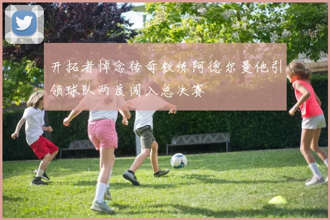 开拓者悼念传奇教练阿德尔曼他引领球队两度闯入总决赛