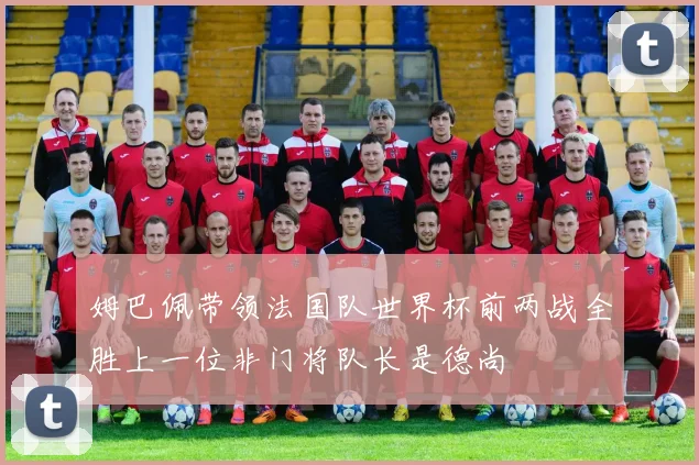 姆巴佩带领法国队世界杯前两战全胜上一位非门将队长是德尚