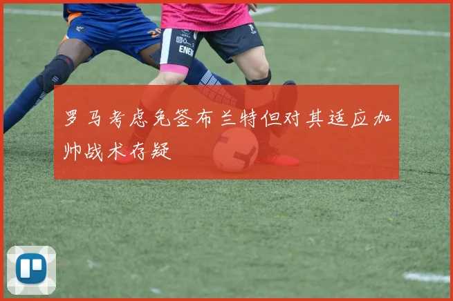 罗马考虑免签布兰特但对其适应加帅战术存疑