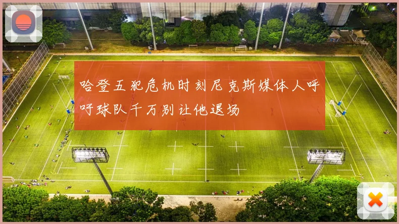 哈登五犯危机时刻尼克斯媒体人呼吁球队千万别让他退场